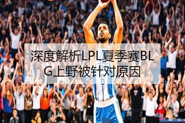 深度解析LPL夏季赛BLG上野被针对原因